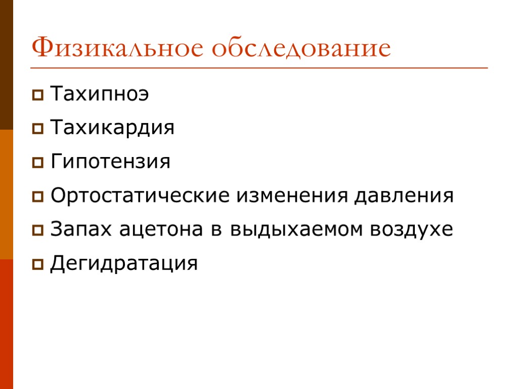 Физикальное обследование Тахипноэ Тахикардия Гипотензия Ортостатические изменения давления Запах ацетона в выдыхаемом воздухе Дегидратация